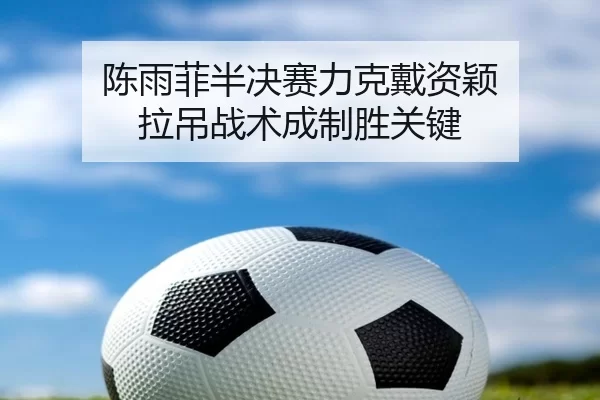 陈雨菲半决赛力克戴资颖 拉吊战术成制胜关键